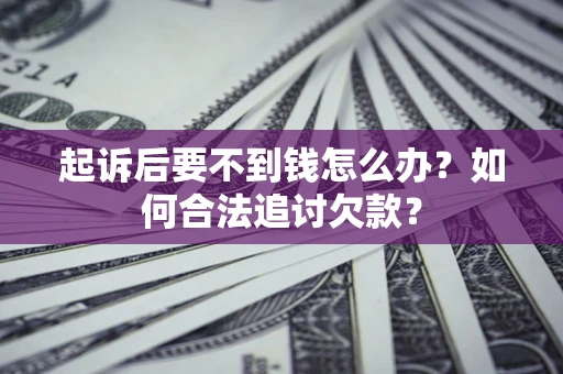 济南起诉后要不到钱怎么办？如何合法追讨欠款？