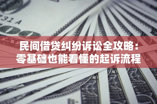 济南民间借贷纠纷诉讼全攻略:零基础也能看懂的起诉流程与证据整理指南 济南民间借贷纠纷诉讼全攻略:零基础也能看懂的起诉流程与证据整理指南