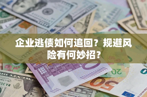 济南企业逃债如何追回？规避风险有何妙招？