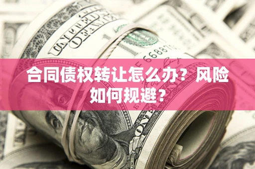 济南合同债权转让怎么办？风险如何规避？