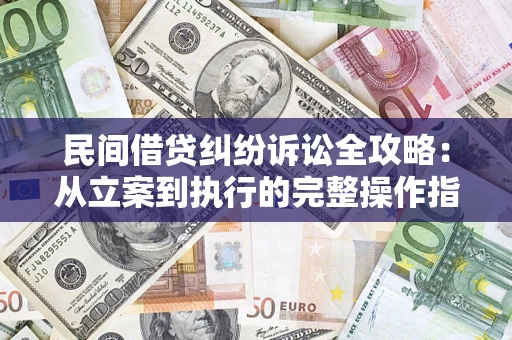 济南民间借贷纠纷诉讼全攻略：从立案到执行的完整操作指南