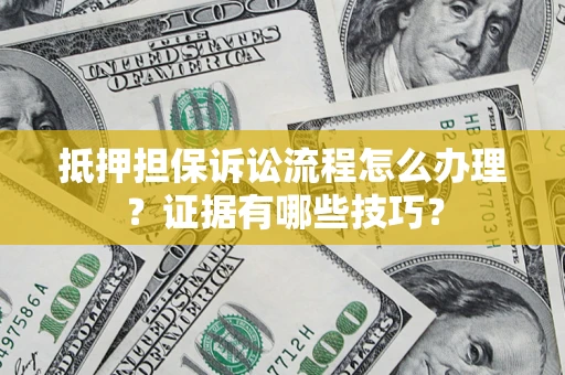济南抵押担保诉讼流程怎么办理？证据有哪些技巧？
