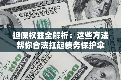 济南担保权益全解析：这些方法帮你合法扛起债务保护伞