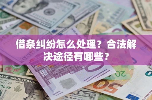 济南借条纠纷怎么处理？合法解决途径有哪些？