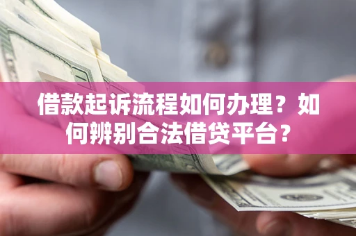 济南借款起诉流程如何办理？如何辨别合法借贷平台？