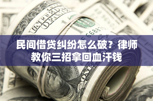 济南民间借贷纠纷怎么破？律师教你三招拿回血汗钱
