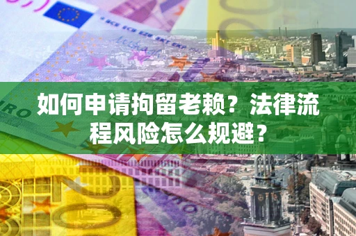 济南如何申请拘留老赖？法律流程风险怎么规避？