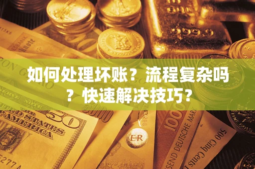 济南如何处理坏账？流程复杂吗？快速解决技巧？