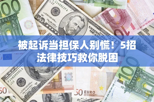 济南被起诉当担保人别慌！5招法律技巧救你脱困