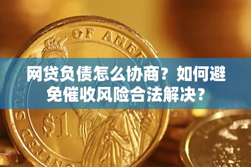 济南网贷负债怎么协商？如何避免催收风险合法解决？