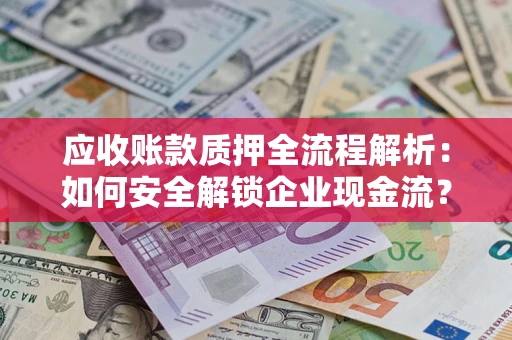 济南应收账款质押全流程解析：如何安全解锁企业现金流？