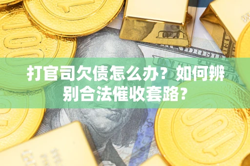 济南打官司欠债怎么办？如何辨别合法催收套路？