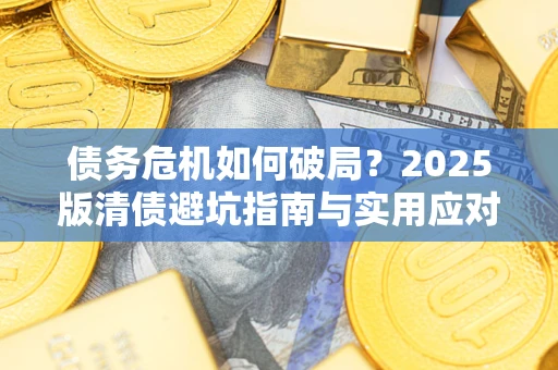 济南债务危机如何破局？2025版清债避坑指南与实用应对策略