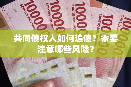 济南共同债权人如何追债？需要注意哪些风险？