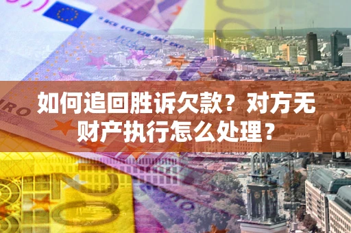 济南如何追回胜诉欠款？对方无财产执行怎么处理？