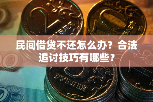 济南民间借贷不还怎么办？合法追讨技巧有哪些？