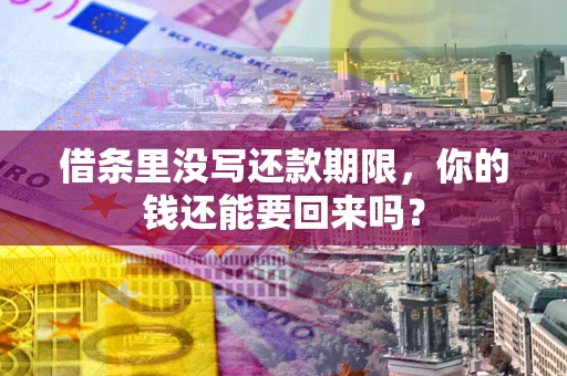 济南借条里没写还款期限，你的钱还能要回来吗？