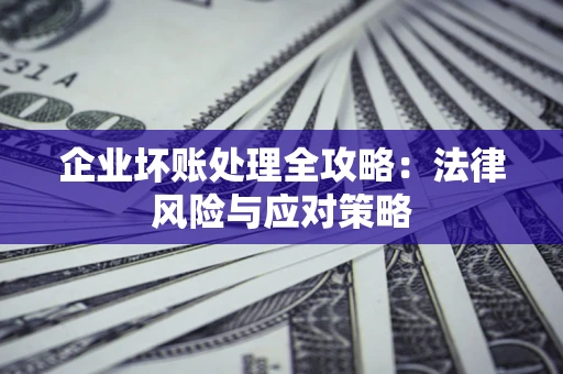 济南企业坏账处理全攻略：法律风险与应对策略