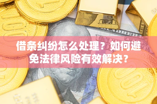 济南借条纠纷怎么处理？如何避免法律风险有效解决？
