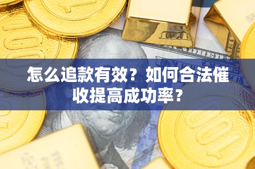 济南怎么追款有效？如何合法催收提高成功率？