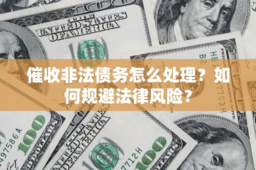 济南催收非法债务怎么处理？如何规避法律风险？