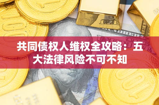 济南共同债权人维权全攻略：五大法律风险不可不知