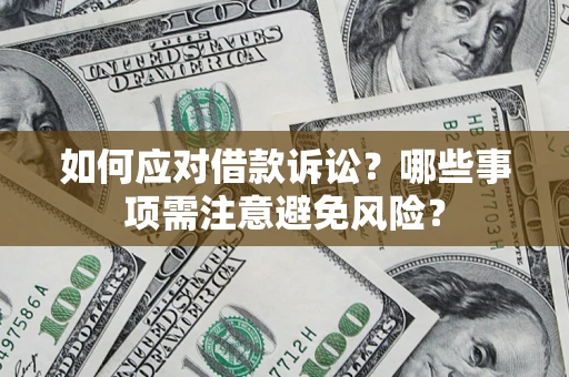 济南如何应对借款诉讼？哪些事项需注意避免风险？