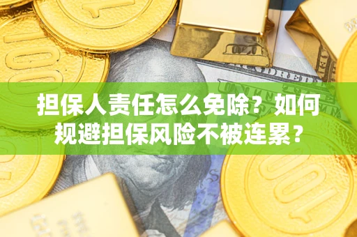 济南担保人责任怎么免除？如何规避担保风险不被连累？