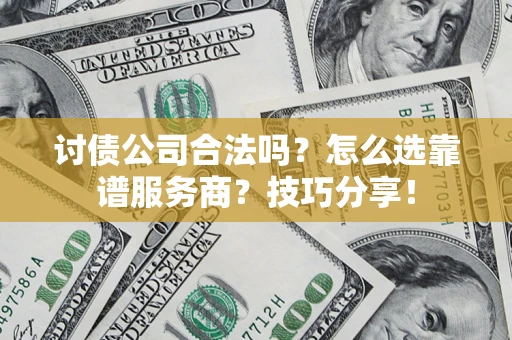 济南讨债公司合法吗？怎么选靠谱服务商？技巧分享！