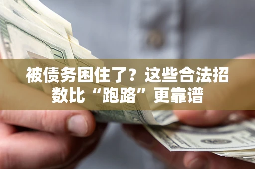 济南被债务困住了？这些合法招数比“跑路”更靠谱