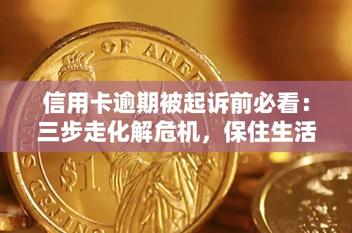 济南信用卡逾期被起诉前必看：三步走化解危机，保住生活尊严