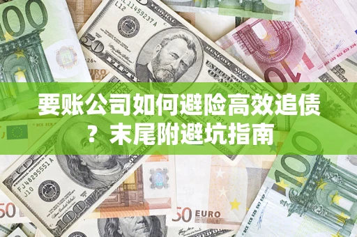 济南要账公司如何避险高效追债？末尾附避坑指南