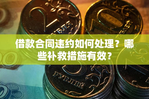 济南借款合同违约如何处理？哪些补救措施有效？