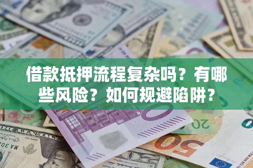 济南借款抵押流程复杂吗？有哪些风险？如何规避陷阱？