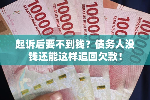 济南起诉后要不到钱？债务人没钱还能这样追回欠款！