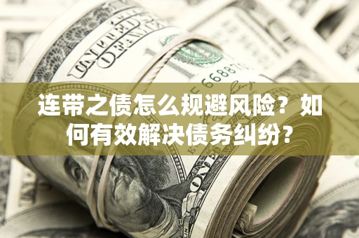 济南连带之债怎么规避风险？如何有效解决债务纠纷？