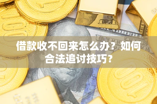 济南借款收不回来怎么办？如何合法追讨技巧？
