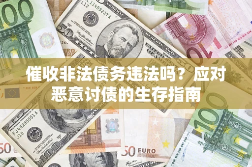 济南催收非法债务违法吗？应对恶意讨债的生存指南