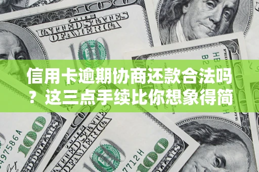 济南信用卡逾期协商还款合法吗？这三点手续比你想象得简单