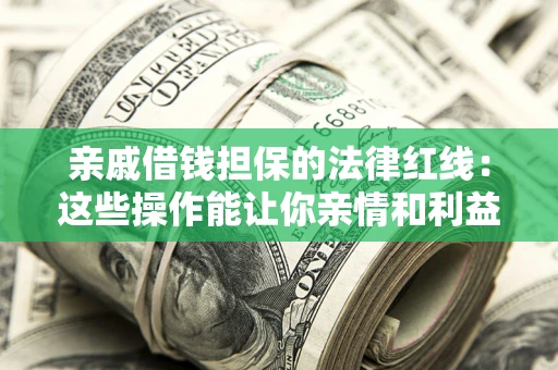 济南亲戚借钱担保的法律红线：这些操作能让你亲情和利益两不误
