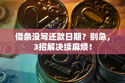 济南借条没写还款日期？别急，3招解决续麻烦！
