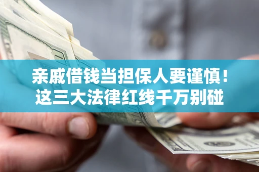 济南亲戚借钱当担保人要谨慎！这三大法律红线千万别碰