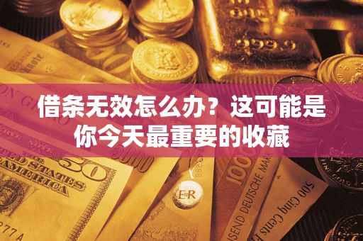 济南借条无效怎么办？这可能是你今天最重要的收藏
