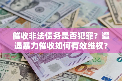 济南催收非法债务是否犯罪？遭遇暴力催收如何有效维权？