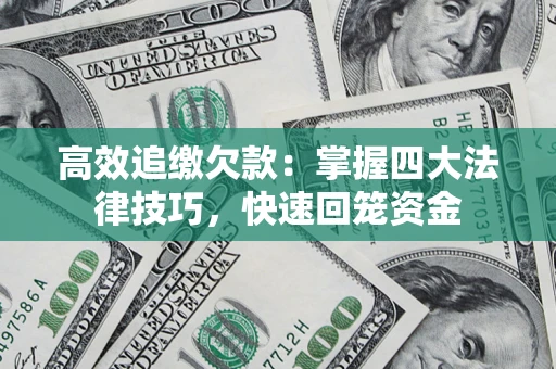 济南高效追缴欠款：掌握四大法律技巧，快速回笼资金