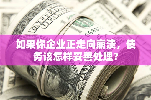 济南如果你企业正走向崩溃，债务该怎样妥善处理？