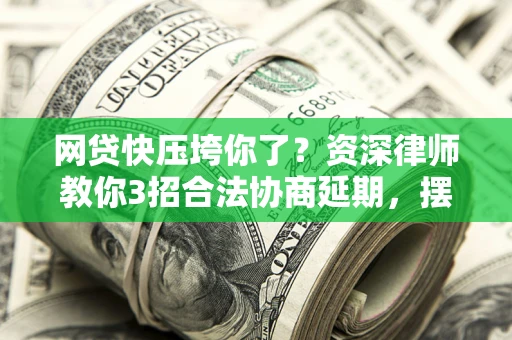 济南网贷快压垮你了？资深律师教你3招合法协商延期，摆脱暴力催收！