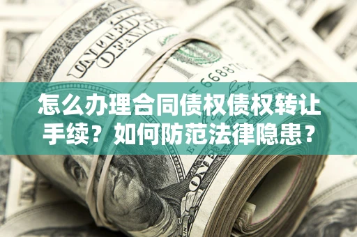 济南怎么办理合同债权债权转让手续？如何防范法律隐患？