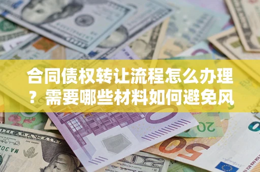 济南合同债权转让流程怎么办理？需要哪些材料如何避免风险？
