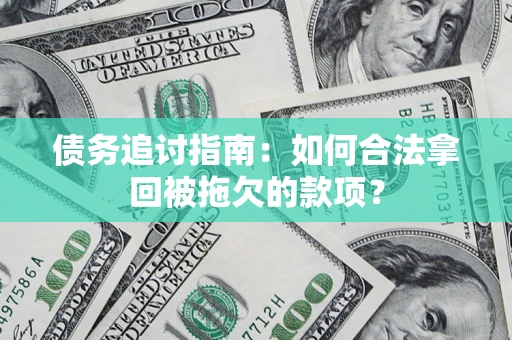 济南债务追讨指南：如何合法拿回被拖欠的款项？